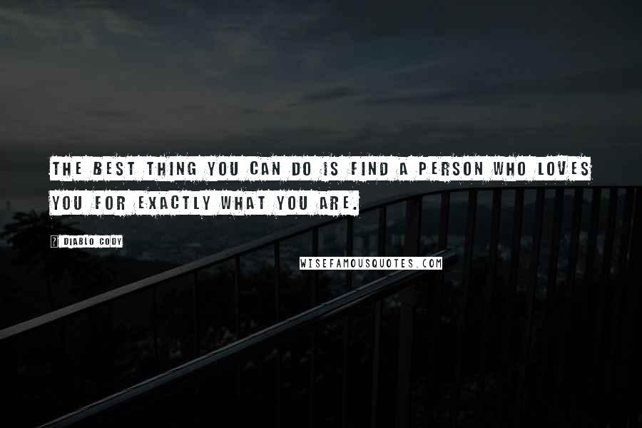 Diablo Cody quotes: The best thing you can do is find a person who loves you for exactly what you are.