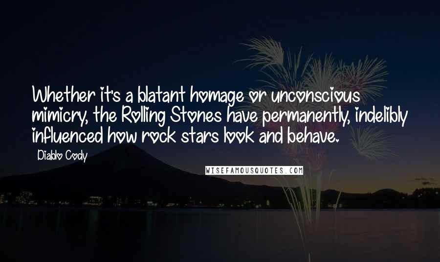 Diablo Cody quotes: Whether it's a blatant homage or unconscious mimicry, the Rolling Stones have permanently, indelibly influenced how rock stars look and behave.