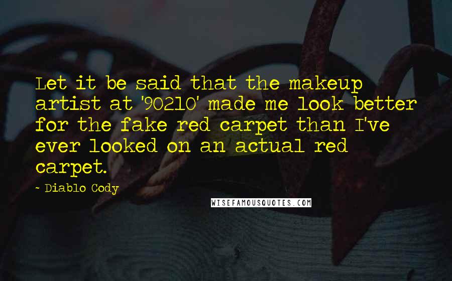 Diablo Cody quotes: Let it be said that the makeup artist at '90210' made me look better for the fake red carpet than I've ever looked on an actual red carpet. Diablo Cody quotes: Let it be said that the makeup artist at '90210' made me look better for the fake red carpet than I've ever looked on an actual red carpet.