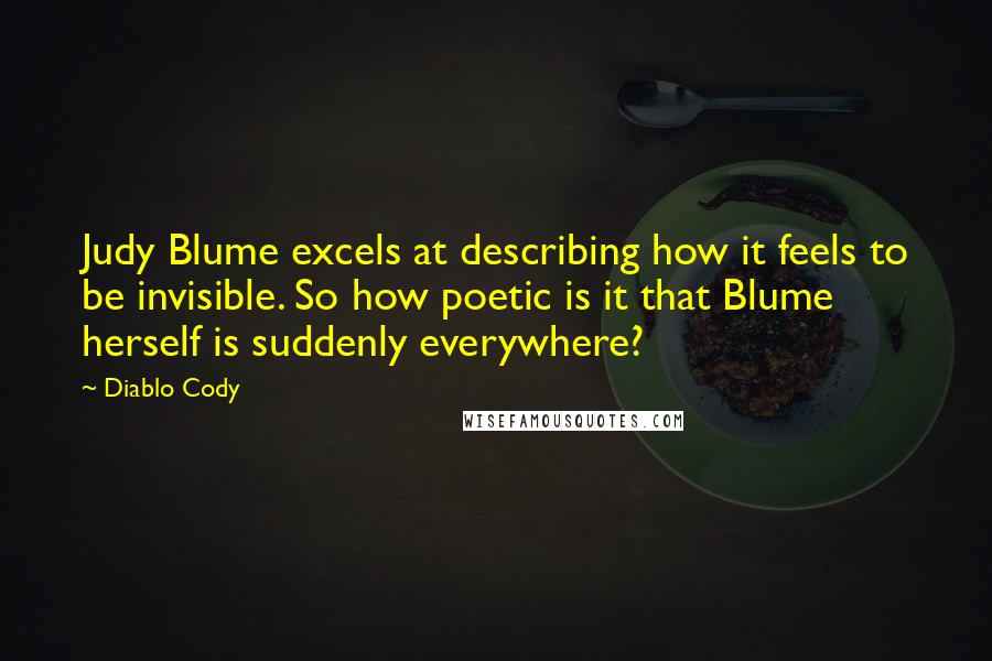 Diablo Cody quotes: Judy Blume excels at describing how it feels to be invisible. So how poetic is it that Blume herself is suddenly everywhere? Diablo Cody quotes: Judy Blume excels at describing how it feels to be invisible. So how poetic is it that Blume herself is suddenly everywhere?