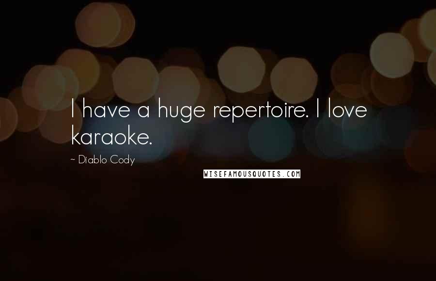 Diablo Cody quotes: I have a huge repertoire. I love karaoke.
