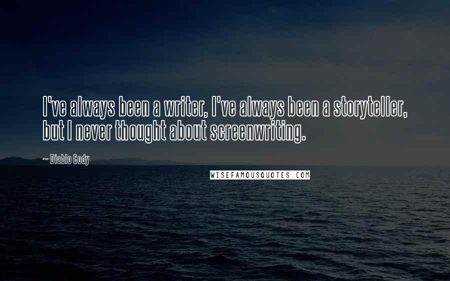 Diablo Cody quotes: I've always been a writer, I've always been a storyteller, but I never thought about screenwriting.