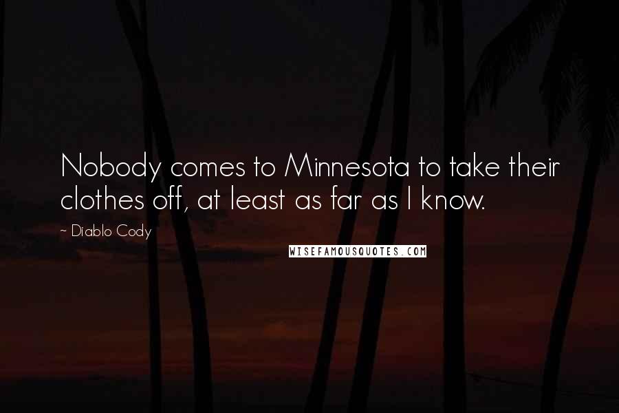 Diablo Cody quotes: Nobody comes to Minnesota to take their clothes off, at least as far as I know.