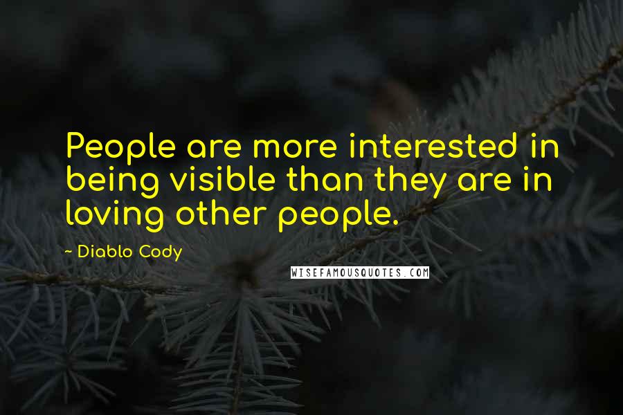 Diablo Cody quotes: People are more interested in being visible than they are in loving other people.