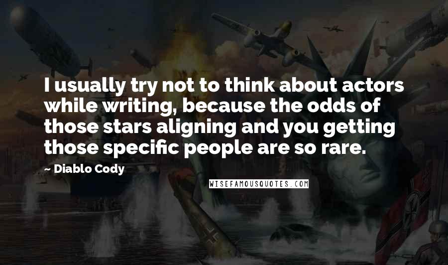 Diablo Cody quotes: I usually try not to think about actors while writing, because the odds of those stars aligning and you getting those specific people are so rare.