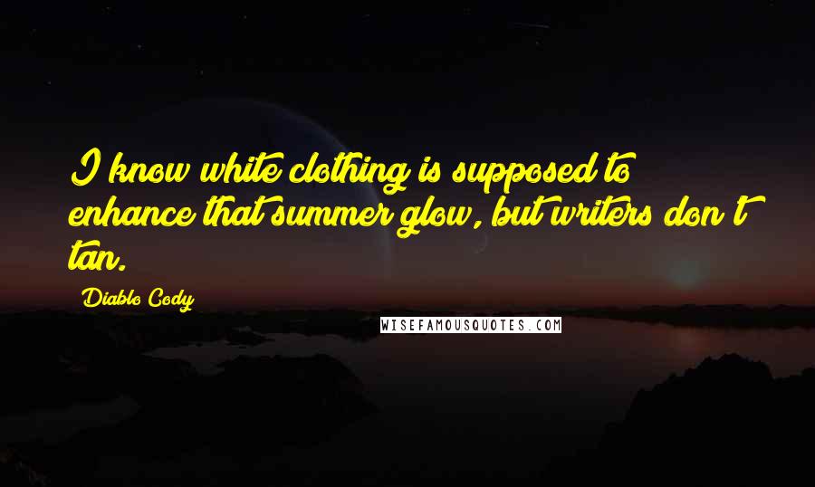 Diablo Cody quotes: I know white clothing is supposed to enhance that summer glow, but writers don't tan.