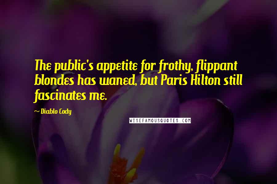 Diablo Cody quotes: The public's appetite for frothy, flippant blondes has waned, but Paris Hilton still fascinates me.