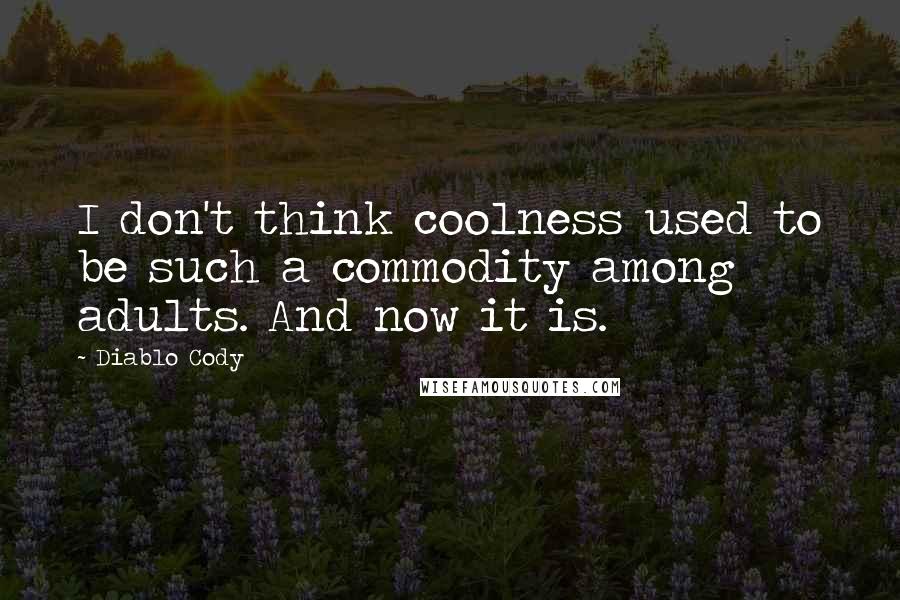 Diablo Cody quotes: I don't think coolness used to be such a commodity among adults. And now it is.