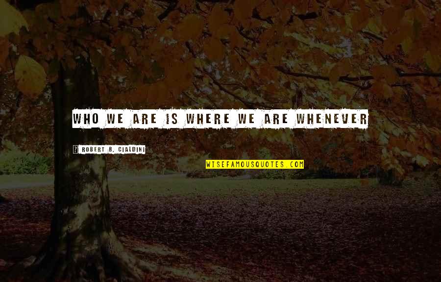Diablosport Quotes By Robert B. Cialdini: WHO WE ARE IS WHERE WE ARE Whenever Diablosport Quotes By Robert B. Cialdini: WHO WE ARE IS WHERE WE ARE Whenever