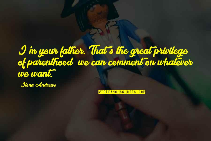 Diack Industries Quotes By Ilona Andrews: I'm your father. That's the great privilege of Diack Industries Quotes By Ilona Andrews: I'm your father. That's the great privilege of