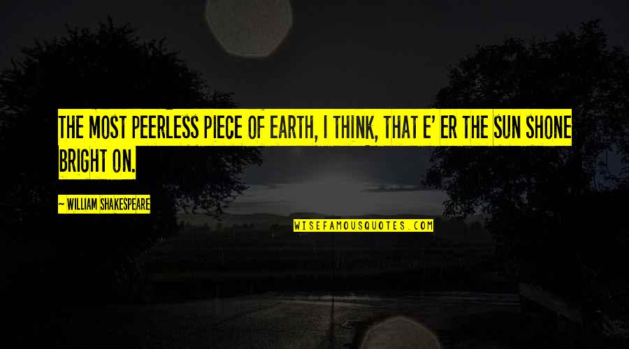 Diack Industries Quotes By William Shakespeare: The most peerless piece of earth, I think, Diack Industries Quotes By William Shakespeare: The most peerless piece of earth, I think,