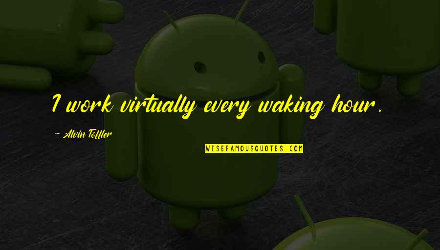 Diaconu Cristian Quotes By Alvin Toffler: I work virtually every waking hour. Diaconu Cristian Quotes By Alvin Toffler: I work virtually every waking hour.