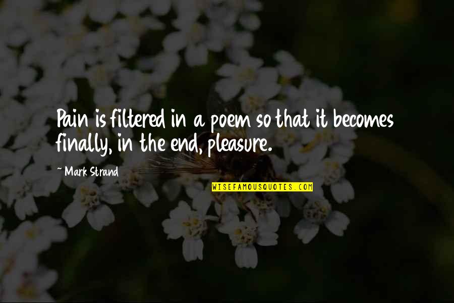 Diagnose My Symptoms Quotes By Mark Strand: Pain is filtered in a poem so that