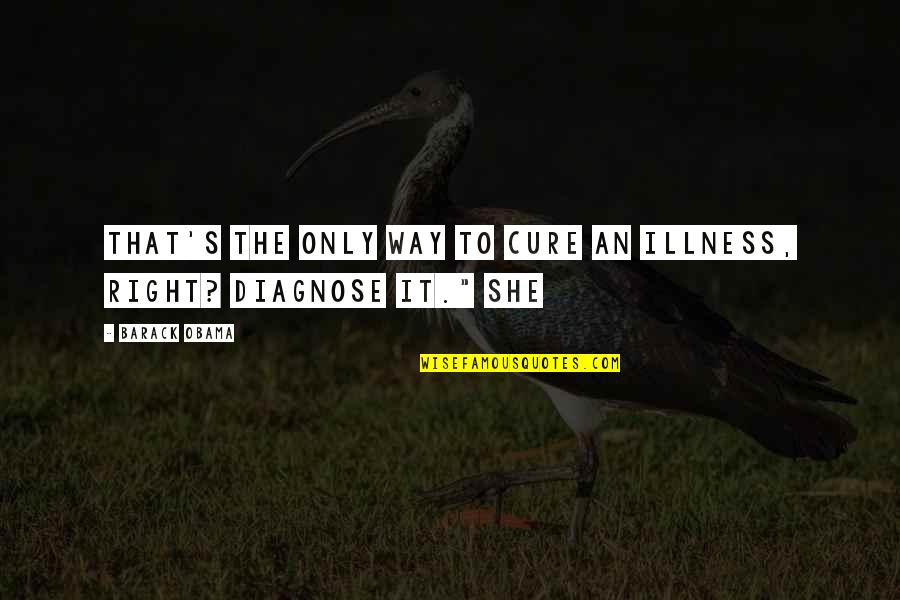 Diagnose Quotes By Barack Obama: That's the only way to cure an illness,