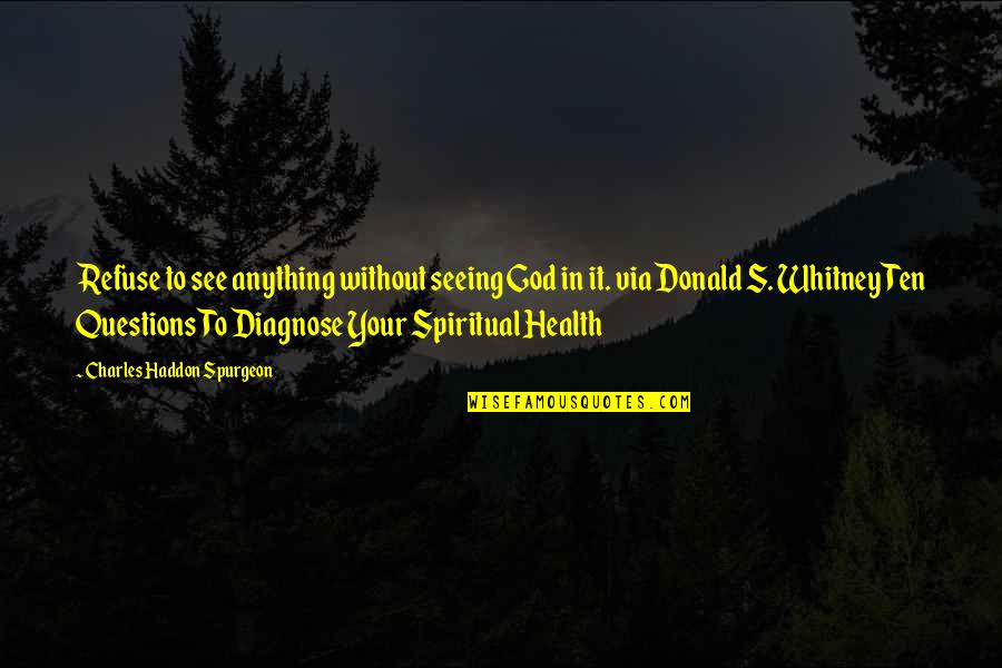 Diagnose Quotes By Charles Haddon Spurgeon: Refuse to see anything without seeing God in