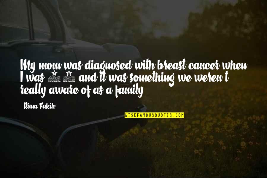Diagnosed Quotes By Rima Fakih: My mom was diagnosed with breast cancer when Diagnosed Quotes By Rima Fakih: My mom was diagnosed with breast cancer when