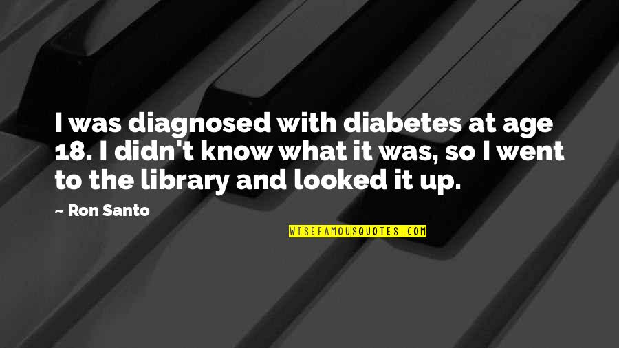 Diagnosed Quotes By Ron Santo: I was diagnosed with diabetes at age 18.