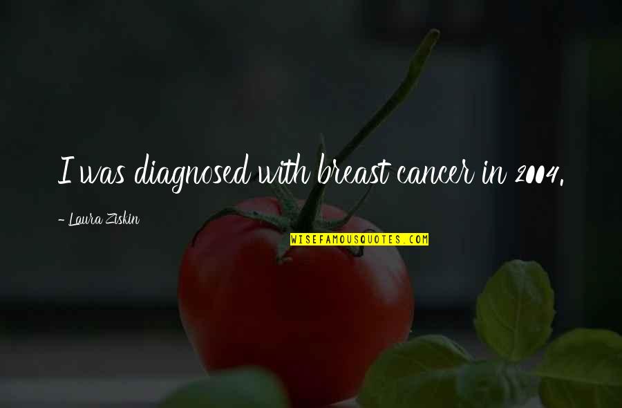 Diagnosed With Cancer Quotes By Laura Ziskin: I was diagnosed with breast cancer in 2004.