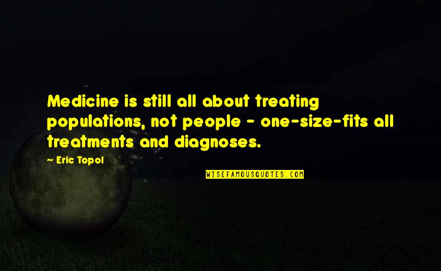 Diagnoses Quotes By Eric Topol: Medicine is still all about treating populations, not