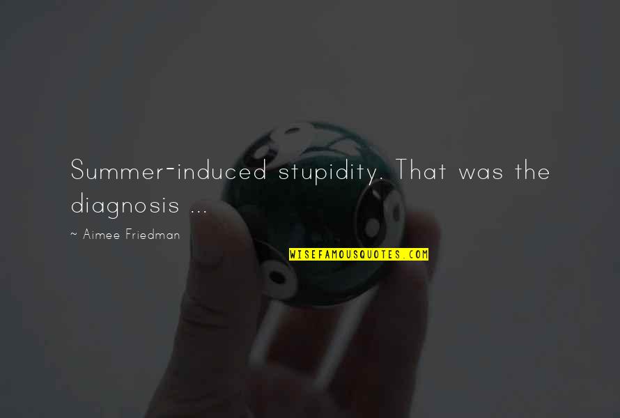 Diagnosis Quotes By Aimee Friedman: Summer-induced stupidity. That was the diagnosis ...