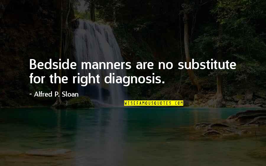 Diagnosis Quotes By Alfred P. Sloan: Bedside manners are no substitute for the right