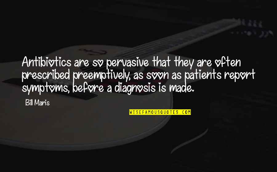 Diagnosis Quotes By Bill Maris: Antibiotics are so pervasive that they are often