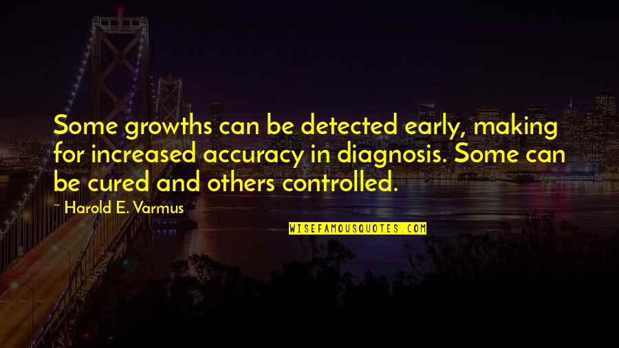 Diagnosis Quotes By Harold E. Varmus: Some growths can be detected early, making for