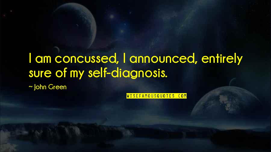 Diagnosis Quotes By John Green: I am concussed, I announced, entirely sure of