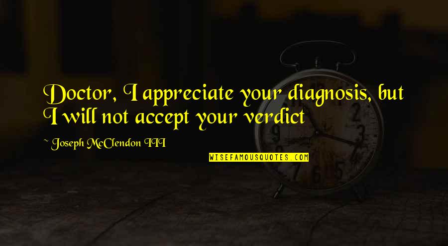 Diagnosis Quotes By Joseph McClendon III: Doctor, I appreciate your diagnosis, but I will