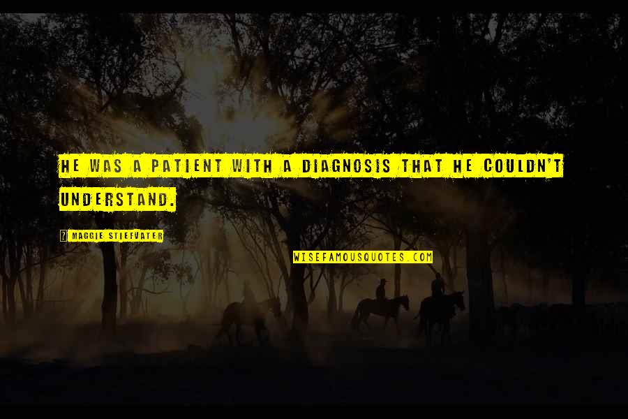 Diagnosis Quotes By Maggie Stiefvater: He was a patient with a diagnosis that