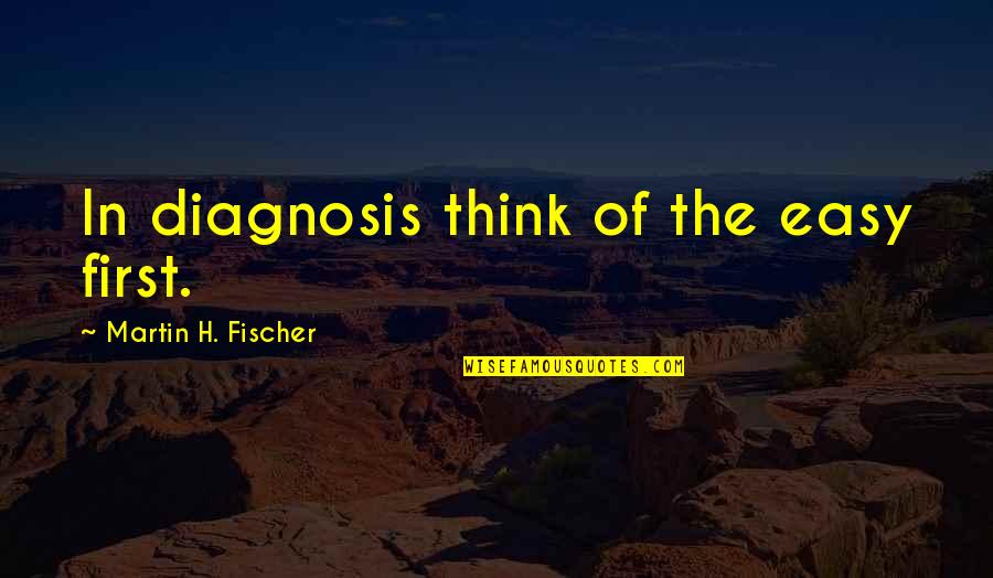 Diagnosis Quotes By Martin H. Fischer: In diagnosis think of the easy first.