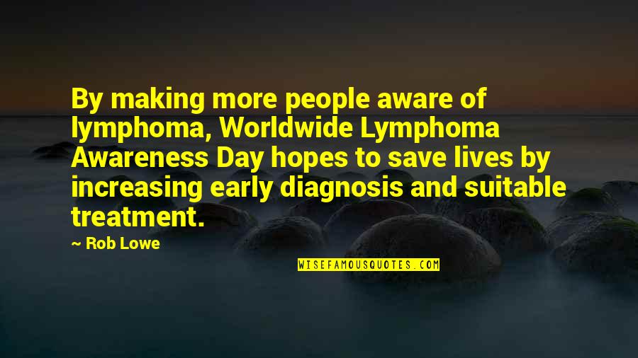 Diagnosis Quotes By Rob Lowe: By making more people aware of lymphoma, Worldwide
