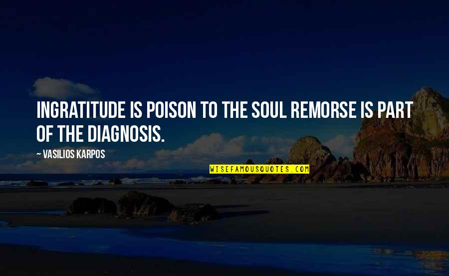 Diagnosis Quotes By Vasilios Karpos: Ingratitude is poison to the soul remorse is