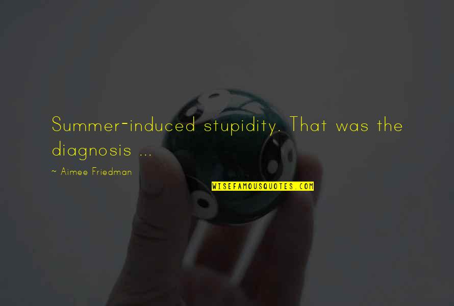 Diagnosis's Quotes By Aimee Friedman: Summer-induced stupidity. That was the diagnosis ...