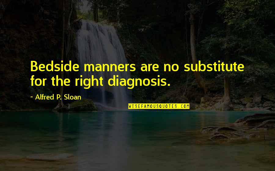 Diagnosis's Quotes By Alfred P. Sloan: Bedside manners are no substitute for the right