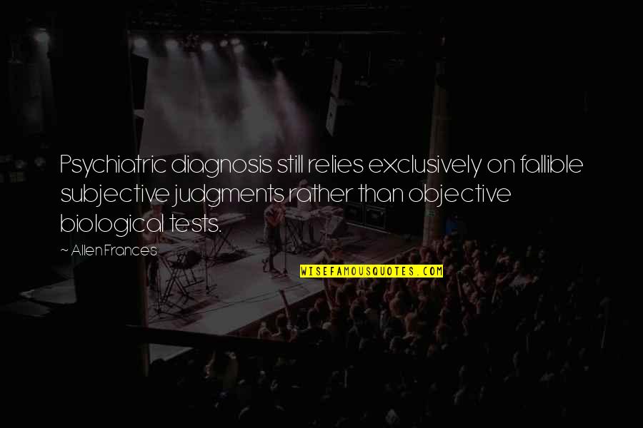 Diagnosis's Quotes By Allen Frances: Psychiatric diagnosis still relies exclusively on fallible subjective