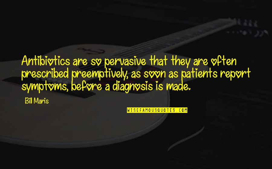 Diagnosis's Quotes By Bill Maris: Antibiotics are so pervasive that they are often