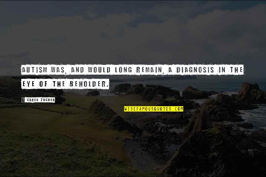 Diagnosis's Quotes By Caren Zucker: Autism was, and would long remain, a diagnosis