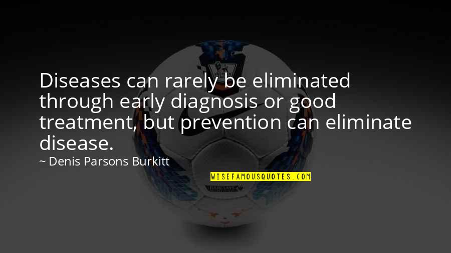 Diagnosis's Quotes By Denis Parsons Burkitt: Diseases can rarely be eliminated through early diagnosis