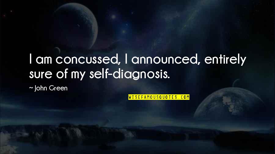 Diagnosis's Quotes By John Green: I am concussed, I announced, entirely sure of