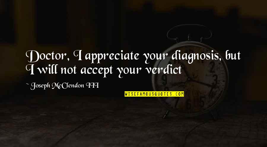 Diagnosis's Quotes By Joseph McClendon III: Doctor, I appreciate your diagnosis, but I will