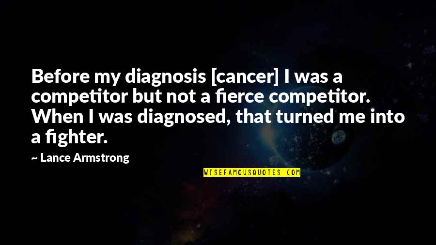 Diagnosis's Quotes By Lance Armstrong: Before my diagnosis [cancer] I was a competitor