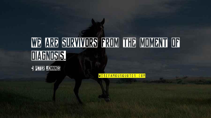 Diagnosis's Quotes By Peter Jennings: We are survivors from the moment of diagnosis.