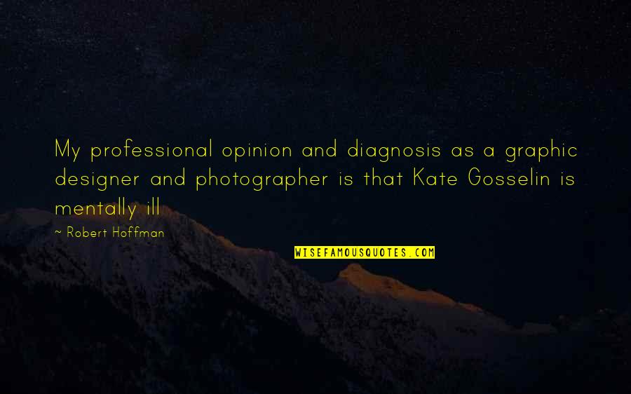 Diagnosis's Quotes By Robert Hoffman: My professional opinion and diagnosis as a graphic