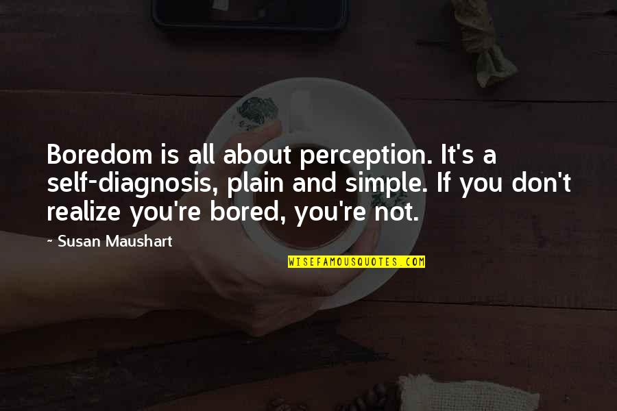 Diagnosis's Quotes By Susan Maushart: Boredom is all about perception. It's a self-diagnosis,