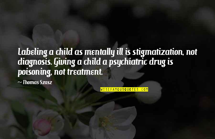 Diagnosis's Quotes By Thomas Szasz: Labeling a child as mentally ill is stigmatization,