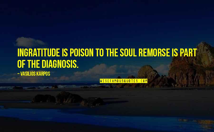Diagnosis's Quotes By Vasilios Karpos: Ingratitude is poison to the soul remorse is