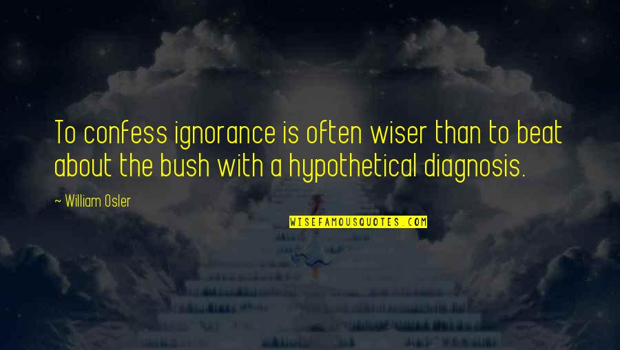 Diagnosis's Quotes By William Osler: To confess ignorance is often wiser than to