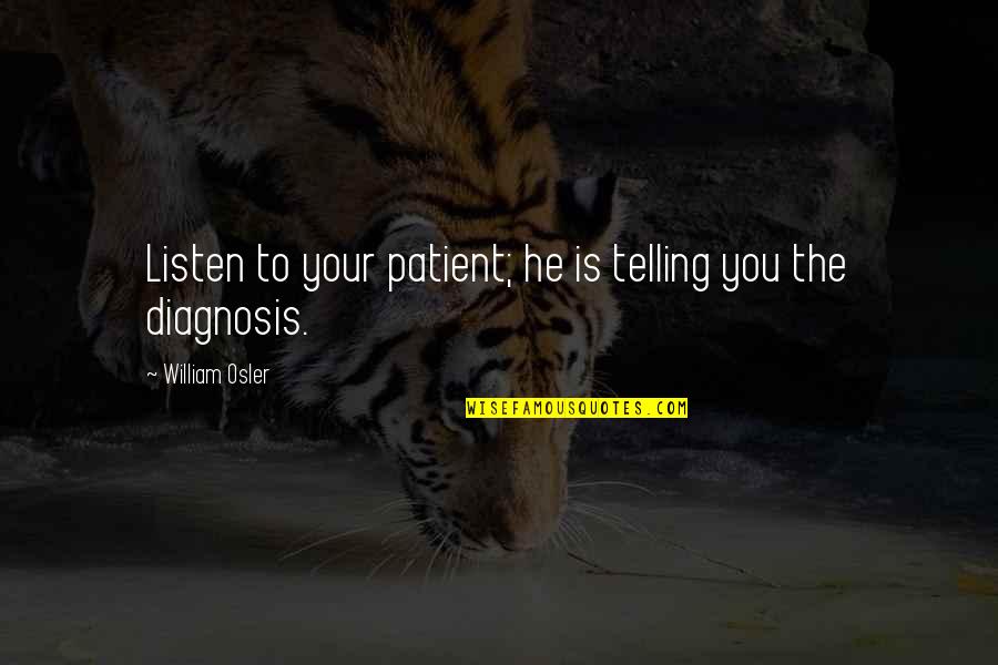 Diagnosis's Quotes By William Osler: Listen to your patient; he is telling you