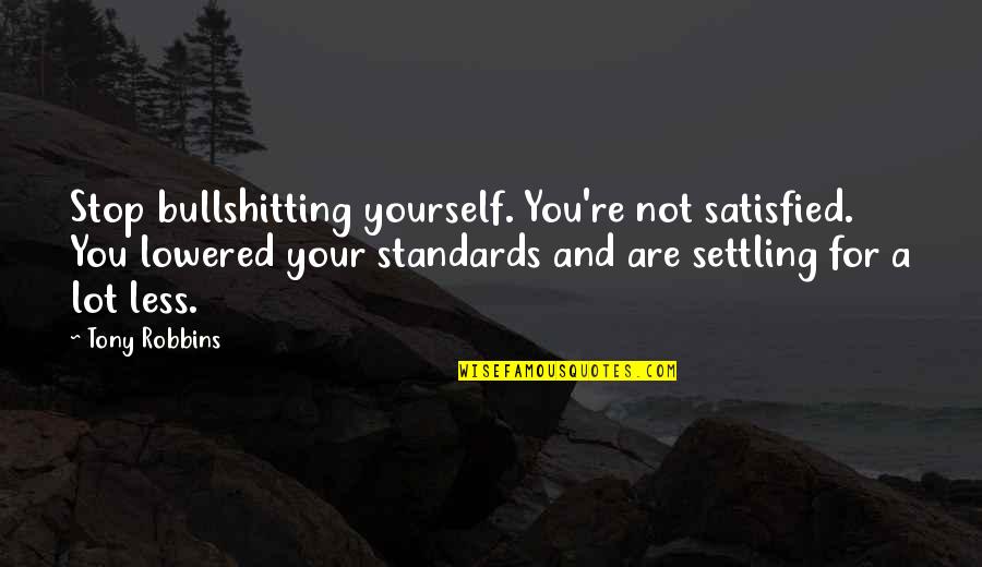 Diagnossed Quotes By Tony Robbins: Stop bullshitting yourself. You're not satisfied. You lowered